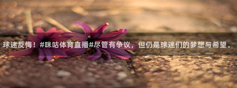 咪咕直播手机版：球迷反悔！#咪咕体育直播#尽管有争议，但仍是球迷们的梦想与希望。