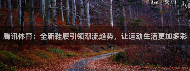 咪咕体育录像回放：腾讯体育：全新鞋履引领潮流趋势，让运动生活更加多彩
