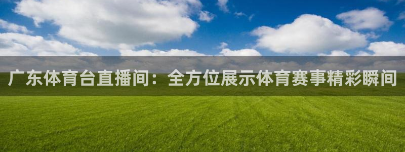 咪咕视频在线观看：广东体育台直播间：全方位展示体育赛事精彩瞬间